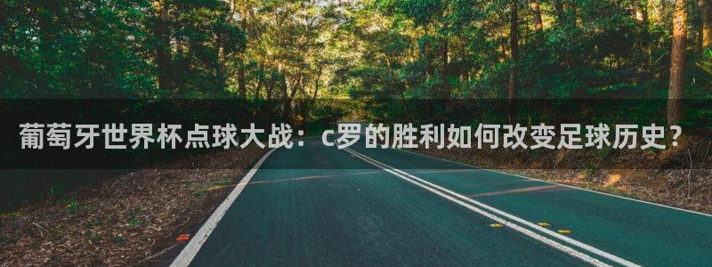 亚洲区世界杯预选赛：葡萄牙世界杯点球大战：c罗的胜利如何改变足球历史？